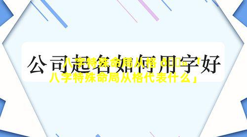 八字特殊命局从格 🌻 「八字特殊命局从格代表什么」